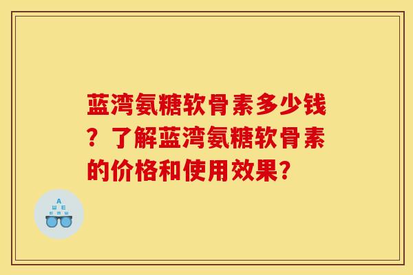 蓝湾氨糖软骨素多少钱?了解蓝湾氨糖软骨素的价格和使用效果?-第1张图片-关节骑士 蓝湾氨糖软骨素多少钱?了解蓝湾氨糖软骨素的价格和使用效果?-第1张图片-关节骑士