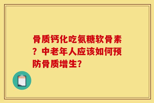骨质钙化吃氨糖软骨素？中老年人应该如何预防骨质增生？
