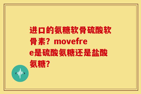 进口的氨糖软骨硫酸软骨素？movefree是硫酸氨糖还是盐酸氨糖？