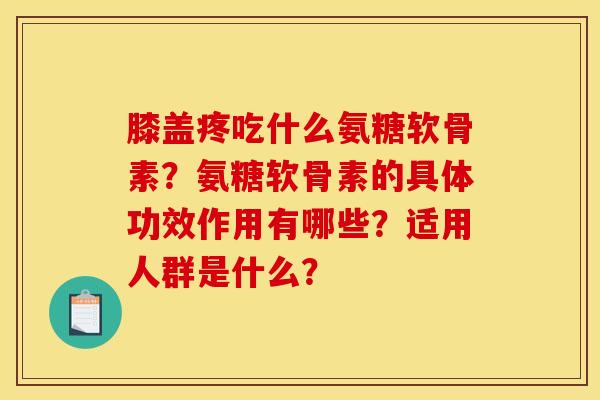 膝盖疼吃什么氨糖软骨素?氨糖软骨素的具体功效作用有哪些?适用人群是什么?-第1张图片-关节骑士 膝盖疼吃什么氨糖软骨素?氨糖软骨素的具体功效作用有哪些?适用人群是什么?-第1张图片-关节骑士