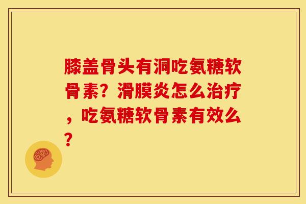 膝盖骨头有洞吃氨糖软骨素？滑膜炎怎么治疗，吃氨糖软骨素有效么？