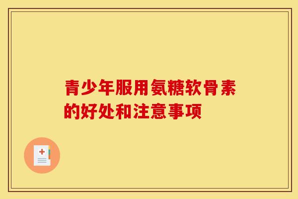 青少年服用氨糖软骨素的好处和注意事项-第1张图片-关节骑士
