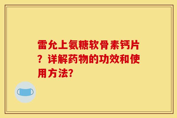 雷允上氨糖软骨素钙片？详解药物的功效和使用方法？