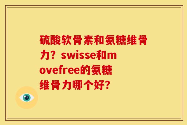 硫酸软骨素和氨糖维骨力？swisse和movefree的氨糖维骨力哪个好？