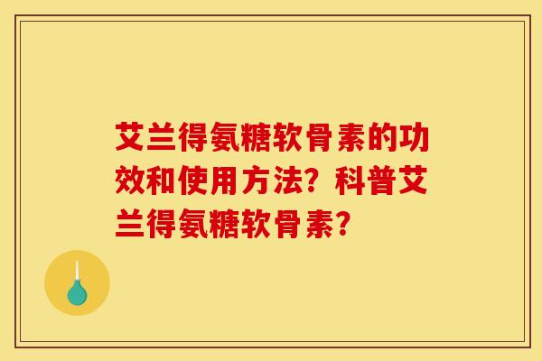 艾兰得氨糖软骨素的功效和使用方法？科普艾兰得氨糖软骨素？
