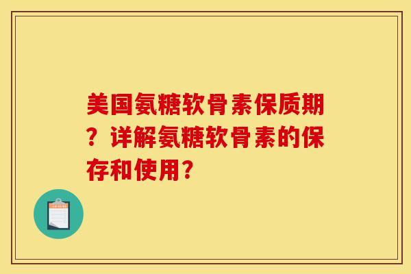 美国氨糖软骨素保质期？详解氨糖软骨素的保存和使用？