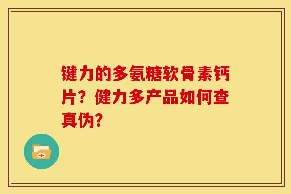 键力的多氨糖软骨素钙片？健力多产品如何查真伪？