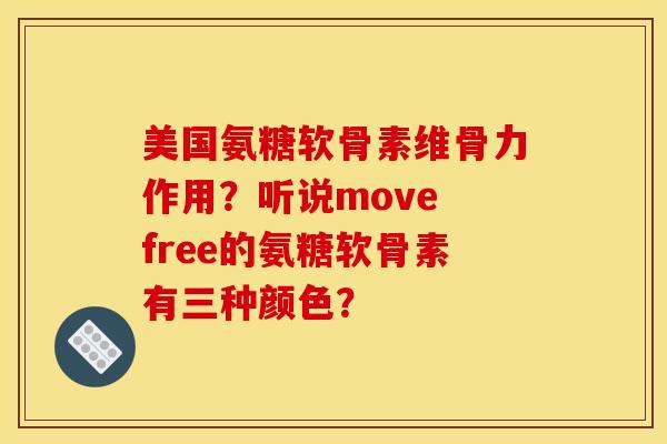 美国氨糖软骨素维骨力作用?听说move free的氨糖软骨素有三种颜色?-第1张图片-关节骑士 美国氨糖软骨素维骨力作用?听说move free的氨糖软骨素有三种颜色?-第1张图片-关节骑士