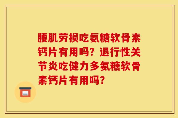 腰肌劳损吃氨糖软骨素钙片有用吗？退行性关节炎吃健力多氨糖软骨素钙片有用吗？