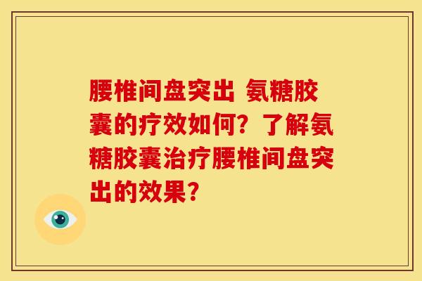 腰椎间盘突出 氨糖胶囊的疗效如何?了解氨糖胶囊治疗腰椎间盘突出的效果?-第1张图片-关节骑士 腰椎间盘突出 氨糖胶囊的疗效如何?了解氨糖胶囊治疗腰椎间盘突出的效果?-第1张图片-关节骑士