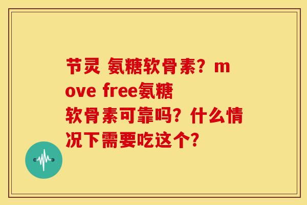 节灵 氨糖软骨素？move free氨糖软骨素可靠吗？什么情况下需要吃这个？-第1张图片-关节骑士