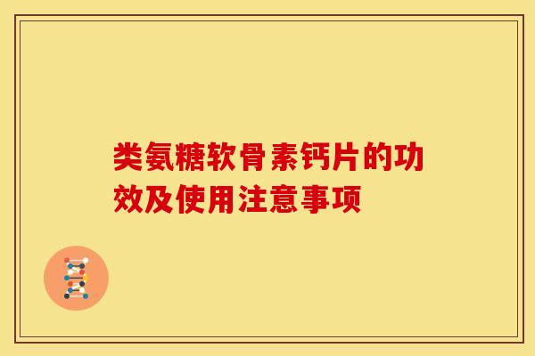 类氨糖软骨素钙片的功效及使用注意事项