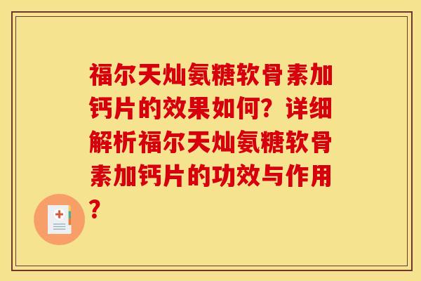 福尔天灿氨糖软骨素加钙片的效果如何？详细解析福尔天灿氨糖软骨素加钙片的功效与作用？