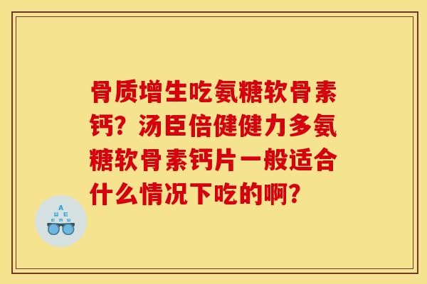 骨质增生吃氨糖软骨素钙?汤臣倍健健力多氨糖软骨素钙片一般适合什么情况下吃的啊?-第1张图片-关节骑士 骨质增生吃氨糖软骨素钙?汤臣倍健健力多氨糖软骨素钙片一般适合什么情况下吃的啊?-第1张图片-关节骑士