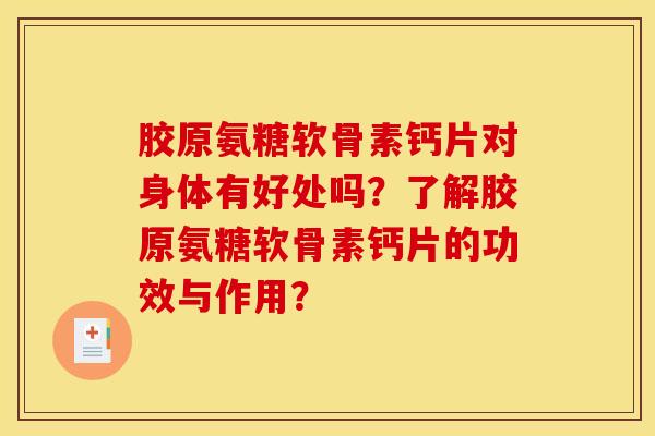 胶原氨糖软骨素钙片对身体有好处吗？了解胶原氨糖软骨素钙片的功效与作用？