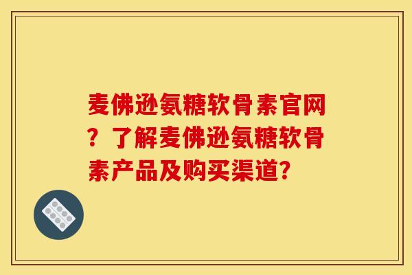 麦佛逊氨糖软骨素官网？了解麦佛逊氨糖软骨素产品及购买渠道？