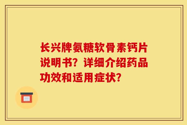 长兴牌氨糖软骨素钙片说明书？详细介绍药品功效和适用症状？