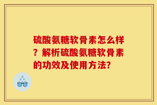 硫酸氨糖软骨素怎么样?解析硫酸氨糖软骨素的功效及使用方法?-第1张图片-关节骑士 硫酸氨糖软骨素怎么样?解析硫酸氨糖软骨素的功效及使用方法?-第1张图片-关节骑士