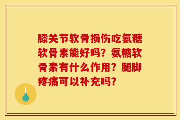 膝关节软骨损伤吃氨糖软骨素能好吗?氨糖软骨素有什么作用?腿脚疼痛可以补充吗?-第1张图片-关节骑士 膝关节软骨损伤吃氨糖软骨素能好吗?氨糖软骨素有什么作用?腿脚疼痛可以补充吗?-第1张图片-关节骑士
