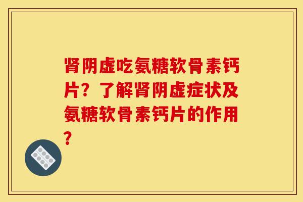 肾阴虚吃氨糖软骨素钙片？了解肾阴虚症状及氨糖软骨素钙片的作用？