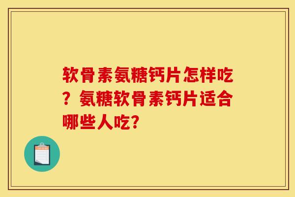 软骨素氨糖钙片怎样吃？氨糖软骨素钙片适合哪些人吃？-第1张图片-关节骑士
