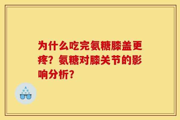 为什么吃完氨糖膝盖更疼？氨糖对膝关节的影响分析？