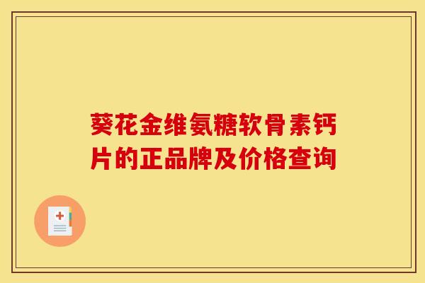 葵花金维氨糖软骨素钙片的正品牌及价格查询