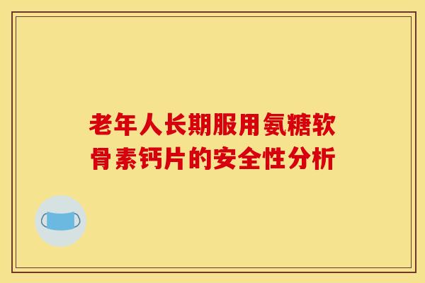 老年人长期服用氨糖软骨素钙片的安全性分析