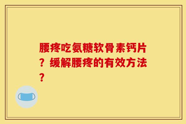 腰疼吃氨糖软骨素钙片？缓解腰疼的有效方法？