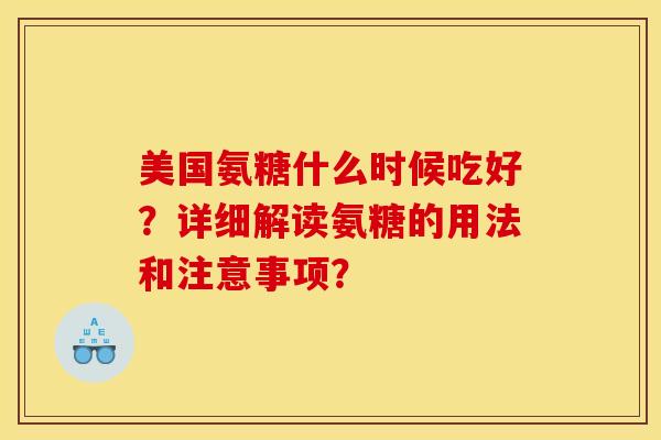 美国氨糖什么时候吃好?详细解读氨糖的用法和注意事项?-第1张图片-关节骑士 美国氨糖什么时候吃好?详细解读氨糖的用法和注意事项?-第1张图片-关节骑士