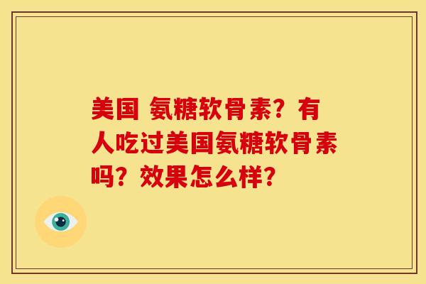 美国 氨糖软骨素?有人吃过美国氨糖软骨素吗?效果怎么样?-第1张图片-关节骑士 美国 氨糖软骨素?有人吃过美国氨糖软骨素吗?效果怎么样?-第1张图片-关节骑士