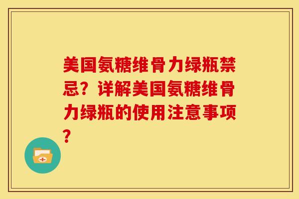 美国氨糖维骨力绿瓶禁忌？详解美国氨糖维骨力绿瓶的使用注意事项？