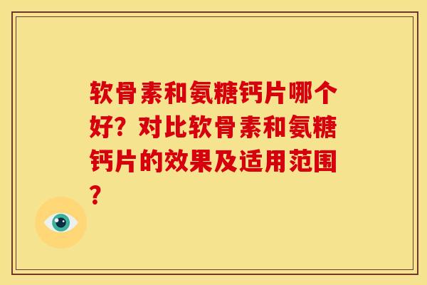软骨素和氨糖钙片哪个好？对比软骨素和氨糖钙片的效果及适用范围？-第1张图片-关节骑士