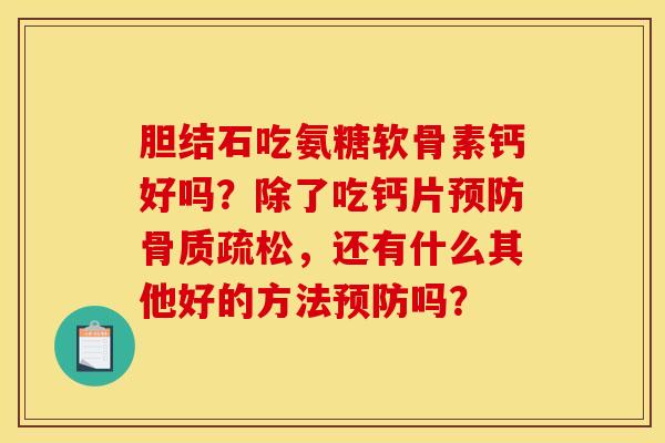 胆结石吃氨糖软骨素钙好吗？除了吃钙片预防骨质疏松，还有什么其他好的方法预防吗？