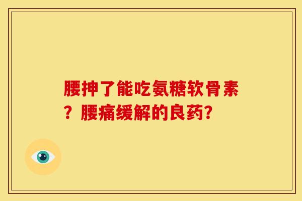 腰抻了能吃氨糖软骨素?腰痛缓解的良药?-第1张图片-关节骑士 腰抻了能吃氨糖软骨素?腰痛缓解的良药?-第1张图片-关节骑士