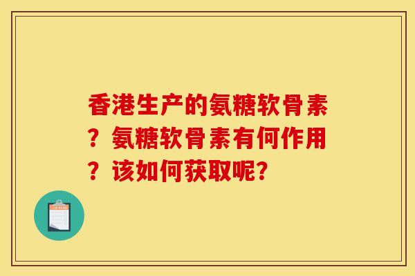 香港生产的氨糖软骨素？氨糖软骨素有何作用？该如何获取呢？