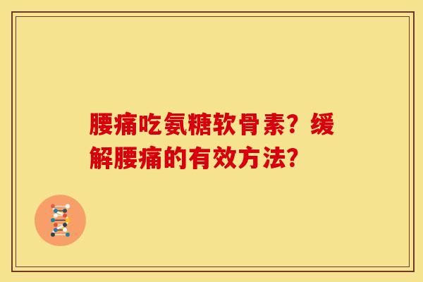 腰痛吃氨糖软骨素？缓解腰痛的有效方法？-第1张图片-关节骑士