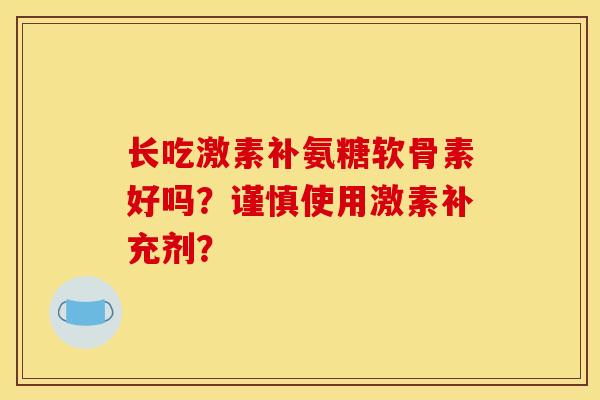 长吃激素补氨糖软骨素好吗？谨慎使用激素补充剂？