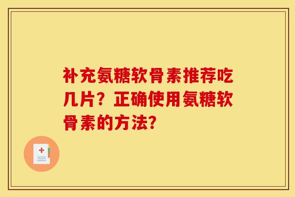 补充氨糖软骨素推荐吃几片?正确使用氨糖软骨素的方法?-第1张图片-关节骑士 补充氨糖软骨素推荐吃几片?正确使用氨糖软骨素的方法?-第1张图片-关节骑士