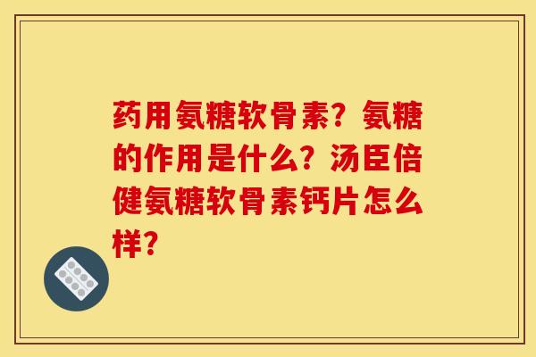 药用氨糖软骨素？氨糖的作用是什么？汤臣倍健氨糖软骨素钙片怎么样？