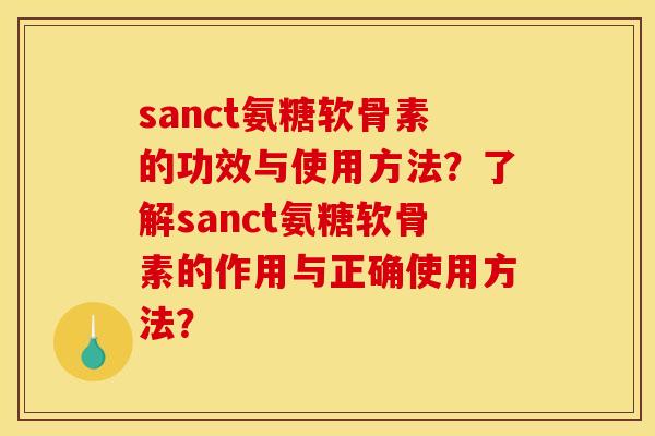 sanct氨糖软骨素的功效与使用方法？了解sanct氨糖软骨素的作用与正确使用方法？