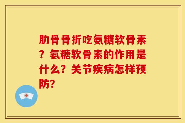 肋骨骨折吃氨糖软骨素?氨糖软骨素的作用是什么?关节疾病怎样预防?-第1张图片-关节骑士 肋骨骨折吃氨糖软骨素?氨糖软骨素的作用是什么?关节疾病怎样预防?-第1张图片-关节骑士