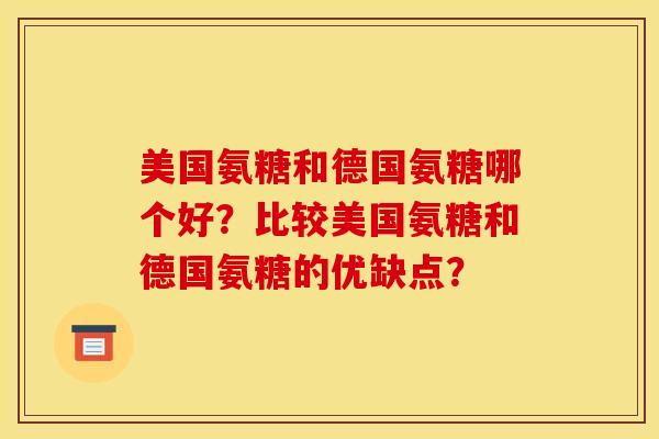 美国氨糖和德国氨糖哪个好？比较美国氨糖和德国氨糖的优缺点？
