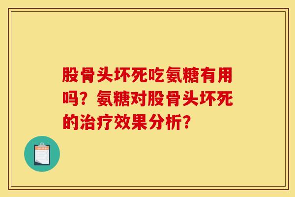 股骨头坏死吃氨糖有用吗？氨糖对股骨头坏死的治疗效果分析？-第1张图片-关节骑士