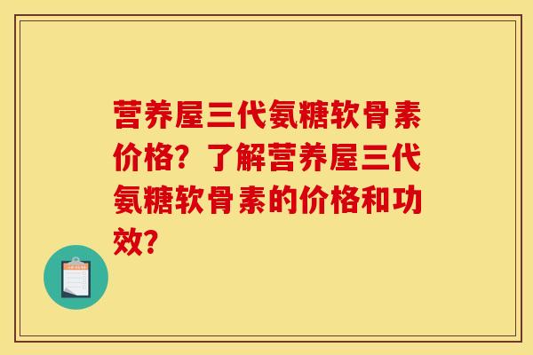营养屋三代氨糖软骨素价格？了解营养屋三代氨糖软骨素的价格和功效？