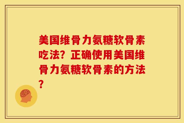 美国维骨力氨糖软骨素吃法？正确使用美国维骨力氨糖软骨素的方法？-第1张图片-关节骑士