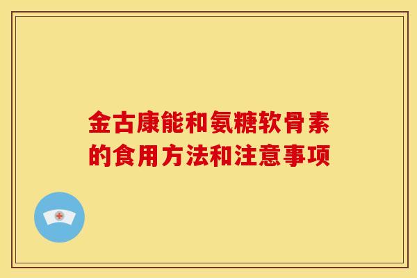金古康能和氨糖软骨素的食用方法和注意事项