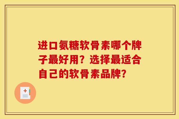 进口氨糖软骨素哪个牌子最好用？选择最适合自己的软骨素品牌？