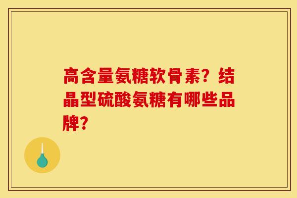 高含量氨糖软骨素？结晶型硫酸氨糖有哪些品牌？