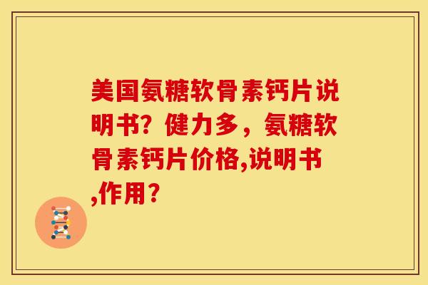 美国氨糖软骨素钙片说明书？健力多，氨糖软骨素钙片价格,说明书,作用？